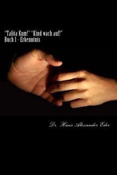 "Talita Kum!" "Kind Wach Auf!" - Buch I: Buch I - Errkenntnis