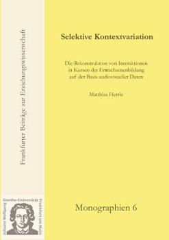 Paperback Selektive Kontextvariation: Die Rekonstruktion von Interaktionen in Kursen der Erwachsenenbildung auf der Basis audiovisueller Daten [German] Book