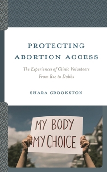 Hardcover Protecting Abortion Access: The Experiences of Clinic Volunteers From Roe to Dobbs Book