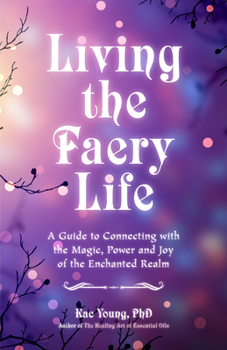 Paperback Living the Faery Life: A Guide to Connecting with the Magic, Power and Joy of the Enchanted Realm (a Gift and a Fun Guide to the World of Fai Book