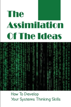 Paperback The Assimilation Of The Ideas: How To Develop Your Systems Thinking Skills: Complexity Science Book