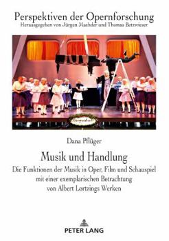 Musik Und Handlung: Die Funktionen Der Musik in Oper, Film Und Schauspiel Mit Einer Exemplarischen Betrachtung Von Albert Lortzings Werken