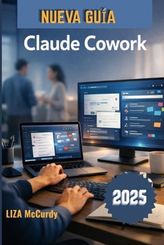 Claude Cowork Guía del usuario 2026: Un manual sencillo para la colaboración inteligente, mejores flujos de trabajo y resultados superiores con herramientas de IA modernas. (Spanish Edition)