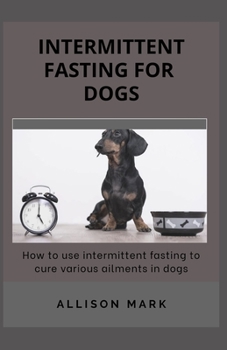 Paperback Intermittent Fasting for Dogs: How to use Intermittent Fasting to cure Various Ailments in dog Book
