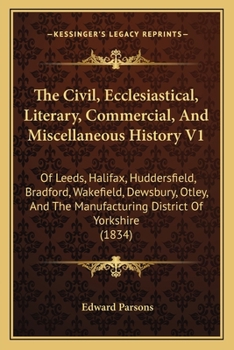 Paperback The Civil, Ecclesiastical, Literary, Commercial, And Miscellaneous History V1: Of Leeds, Halifax, Huddersfield, Bradford, Wakefield, Dewsbury, Otley, Book