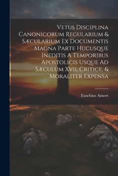 Vetus Disciplina Canonicorum Regularium & Sæcularium Ex Documentis Magna Parte Hucusque Ineditis A Temporibus Apostolicis Usque Ad Sæculum Xvii, Criti