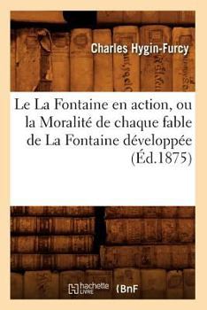 Le La Fontaine En Action, Ou La Moralita(c) de Chaque Fable de La Fontaine Da(c)Veloppa(c)E (A0/00d.1875)