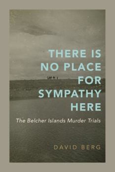 Hardcover There Is No Place for Sympathy Here: The Belcher Islands Murder Trials Book