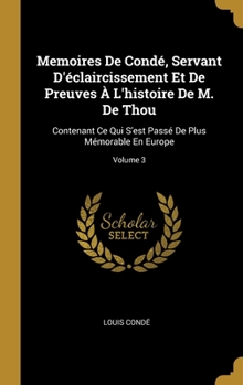 Hardcover Memoires De Condé, Servant D'éclaircissement Et De Preuves À L'histoire De M. De Thou: Contenant Ce Qui S'est Passé De Plus Mémorable En Europe; Volum [French] Book
