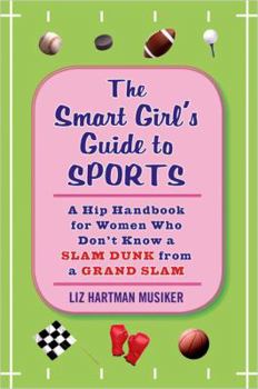 Hardcover The Smart Girl's Guide to Sports: A Hip Handbook for Women Who Don't Know a Slam Dunk from a Grand Slam Book