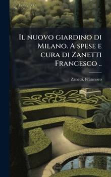 Il Nuovo Giardino Di Milano. a Spese E Cura Di Zanetti Francesco ..