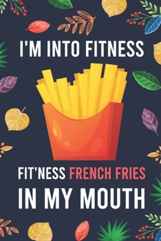 I'm Into Fitness, FIT'NESS French Fries In My Mouth: Blank Lined Diary / Notebook / Journal - Creative, Humor, Funny Quotes - Gifts For Men, Women, ... 6x9" 120 Pages (I'm Into Fitness Notebook)