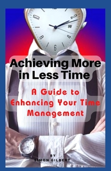 Paperback Achieving More in Less Time: A Guide to Enhancing Your Time Management Book
