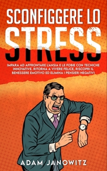 SCONFIGGERE LO STRESS: Impara ad affrontare l’ansia e le fobie con tecniche innovative. Ritorna a vivere felice, riscopri il benessere emotivo ed elimina i pensieri negativi.
