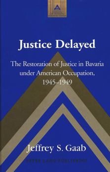 Hardcover Justice Delayed: The Restoration of Justice in Bavaria Under American Occupation, 1945-1949 Book