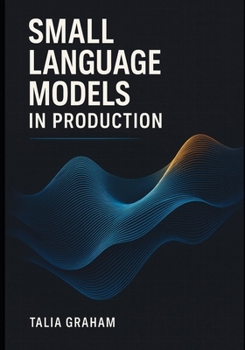 Paperback Small Language Models in Production: Optimizing inference, reducing costs, and delivering enterprise-ready AI with quantization and distillation metho Book