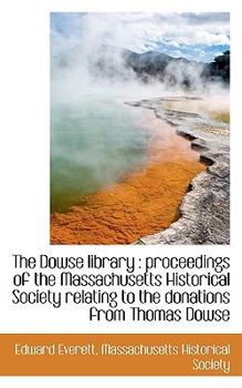 Paperback The Dowse Library: Proceedings of the Massachusetts Historical Society Relating to the Donations Fr Book