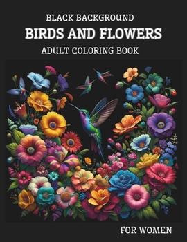 Black Background Birds And Flowers Adult Coloring Book for Women: 25 Unique Relaxing Patterns in High Contrast for Stress Relief and Mindfulness