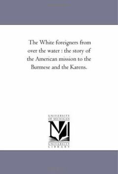 Paperback The White Foreigners From Over the Water: the Story of the American Mission to the Burmese and the Karens. Book