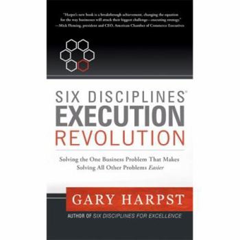 Hardcover Six Disciplines Execution Revolution: Solving the One Business Problem That Makes Solving All Other Problems Easier Book