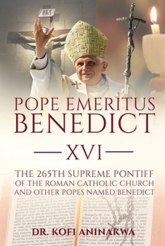 Pope Emeritus Benedict XVI: The 265th Supreme Pontiff of the Roman Catholic Church And Other Popes named Benedict