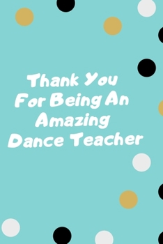 Thank You For Being An Amazing Dance Teacher: ance Teacher Appreciation Gift; College Ruled Line Paper Notebook Journal Composition Notebook Exercise