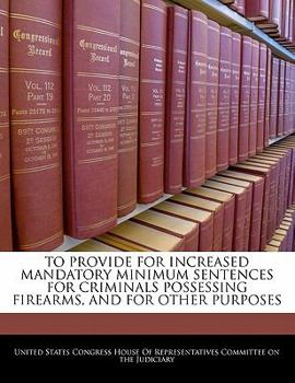 To Provide For Increased Mandatory Minimum Sentences For Criminals Possessing Firearms, And For Other Purposes