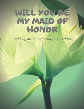 Will you be my Maid of Honor: Easy to Use Wedding Planner 8.5" x11"