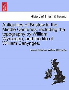 Paperback Antiquities of Bristow in the Middle Centuries; Including the Topography by William Wyrcestre, and the Life of William Canynges. Book