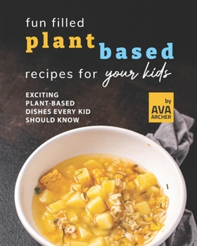 Paperback Fun Filled Plant Based Recipes for Your Kids: Exciting Plant-Based Dishes Every Kid Should Know Book