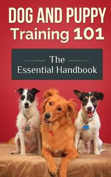 Dog and Puppy Training 101: The Essential Handbook