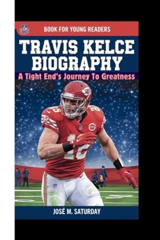 TRAVIS KELCE BIOGRAPHY: A Tight End’s Journey To Greatness ( Book For Young Readers)