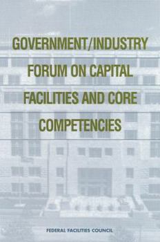 Government/Industry Forum on Capital Facilities and Core Competencies: Summary Report (Federal Facilities Council Report)