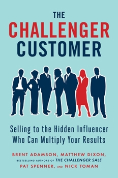 Hardcover The Challenger Customer: Selling to the Hidden Influencer Who Can Multiply Your Results Book