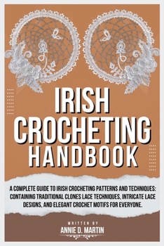 Irish Crocheting Handbook: A Complete Guide to Irish Crocheting Patterns and Techniques: Containing Traditional Clones Lace Techniques, Intricate