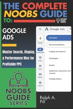 Paperback The Complete Noobs Guide To Google Ads: Master Search, Display, & Performance Max for Profitable PPC Book