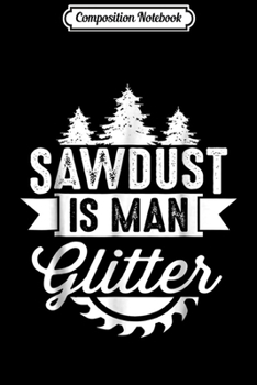 Paperback Composition Notebook: Mens Funny Sawdust is Man Glitter Lumberjack Builder Humour Journal/Notebook Blank Lined Ruled 6x9 100 Pages Book