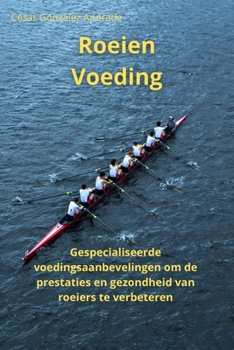 Roeien Voeding: Gespecialiseerde voedingsaanbevelingen om de prestaties en gezondheid van roeiers te verbeteren (Dutch Edition)