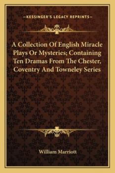 A Collection of English Miracle-plays or Mysteries; Containing Ten Dramas From the Chester, Coventry, and Towneley Series, With Two of Latter Date. To ... Historical View of This Description of Plays