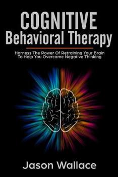 Paperback Cognitive Behavioral Therapy: Harness the Power of Retraining Your Brain to Help You Overcome Negative Thinking. How To Cope With A Racing Mind, Pan Book