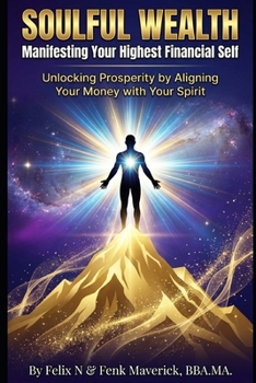 Soulful Wealth: Manifesting Your Highest Financial Self: Unlocking Prosperity by Aligning Your Money with Your Spirit