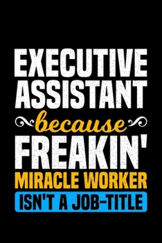 Executive Assistant Because Freakin Miracle Worker Isn't A Job-Title: Lined A5 Notebook for Office Journal