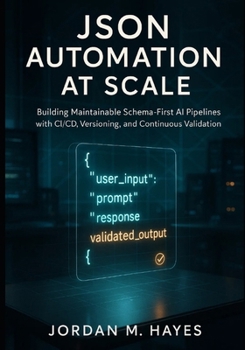 JSON Automation at Scale: Building Maintainable Schema-First AI Pipelines with CI/CD, Versioning, and Continuous Validation.
