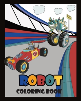 Robot Coloring Book: Great Coloring Pages For Kids / Provides Hours Of Relaxing Fun & Adventure / Awesome Gift Idea For Christmas, Birthdays, Easter & More!