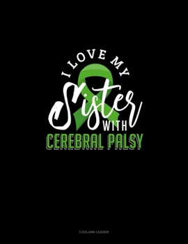 I Love My Sister With Cerebral Palsy: 3 Column Ledger