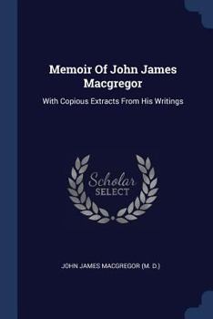 Paperback Memoir Of John James Macgregor: With Copious Extracts From His Writings Book