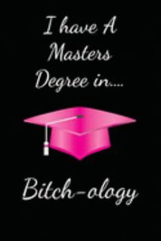 I Have A Masters Degree in Bitch-ology: Funny Quote Lined Notebook
