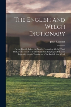 Paperback The English and Welch Dictionary: Or, the English Before the Welch. Containing All the Words That Are Necessary to Understand Both Languages; But More Book