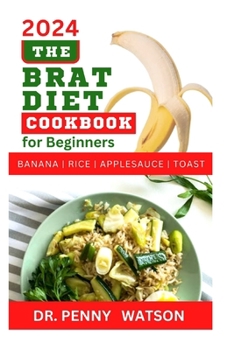 Paperback The Brat Diet Cookbook for Beginners: Delectable Recipes to Prevent Indigestion, Balance Digestive System and Eliminate Stomach Upset with Banana, Ric Book
