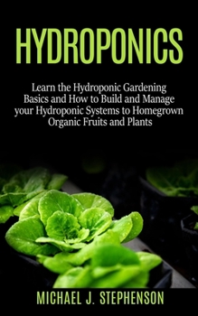 Paperback Hydroponics: Learn the Hydroponic Gardening Basics and How to Build and Manage your Hydroponic Systems to Homegrown Organic Fruits Book